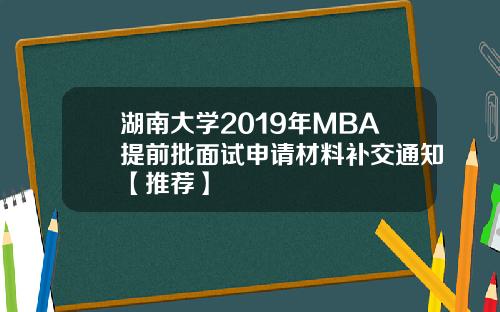 湖南大学2019年MBA提前批面试申请材料补交通知【推荐】