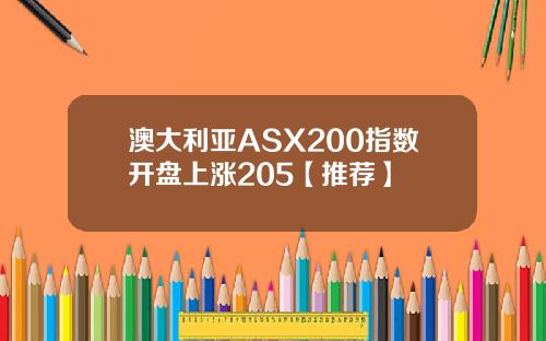 澳大利亚ASX200指数开盘上涨205【推荐】