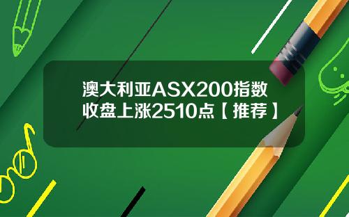 澳大利亚ASX200指数收盘上涨2510点【推荐】