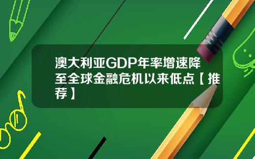 澳大利亚GDP年率增速降至全球金融危机以来低点【推荐】