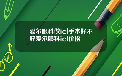 爱尔眼科做icl手术好不好爱尔眼科icl价格
