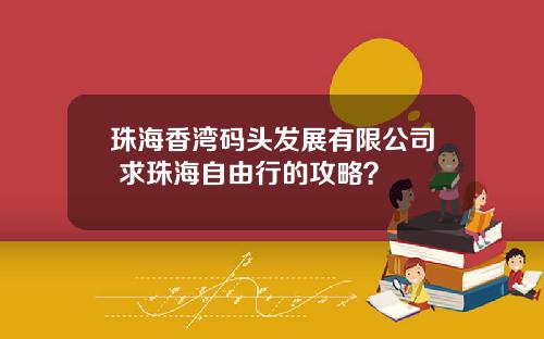 珠海香湾码头发展有限公司 求珠海自由行的攻略?