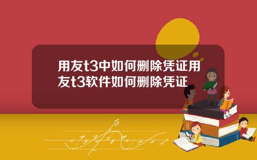 用友t3中如何删除凭证用友t3软件如何删除凭证