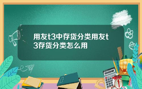 用友t3中存货分类用友t3存货分类怎么用