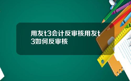 用友t3会计反审核用友t3如何反审核