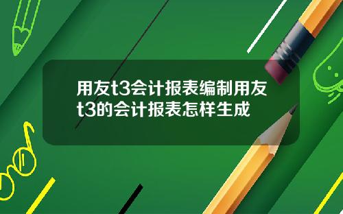 用友t3会计报表编制用友t3的会计报表怎样生成