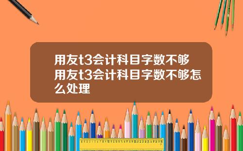 用友t3会计科目字数不够用友t3会计科目字数不够怎么处理