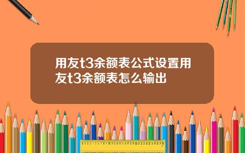 用友t3余额表公式设置用友t3余额表怎么输出