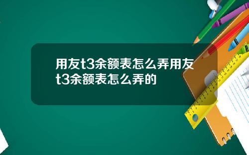 用友t3余额表怎么弄用友t3余额表怎么弄的