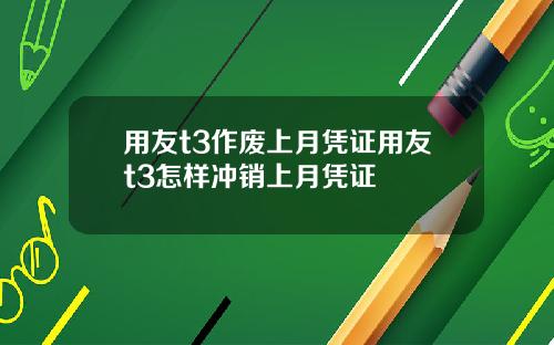 用友t3作废上月凭证用友t3怎样冲销上月凭证