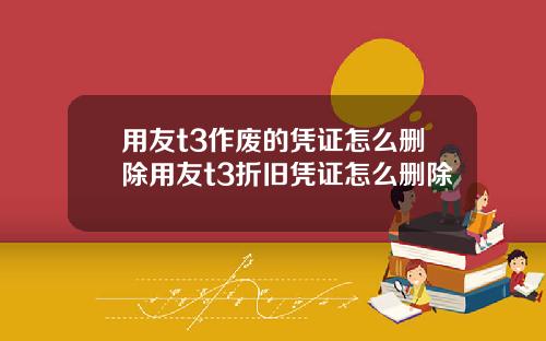 用友t3作废的凭证怎么删除用友t3折旧凭证怎么删除
