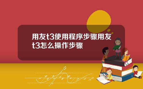 用友t3使用程序步骤用友t3怎么操作步骤