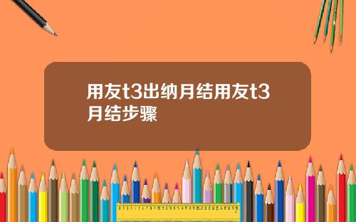 用友t3出纳月结用友t3月结步骤