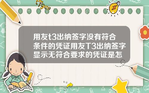 用友t3出纳签字没有符合条件的凭证用友T3出纳签字显示无符合要求的凭证是怎