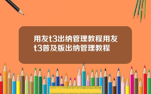 用友t3出纳管理教程用友t3普及版出纳管理教程