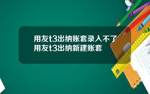 用友t3出纳账套录入不了用友t3出纳新建账套