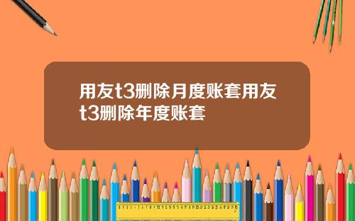 用友t3删除月度账套用友t3删除年度账套