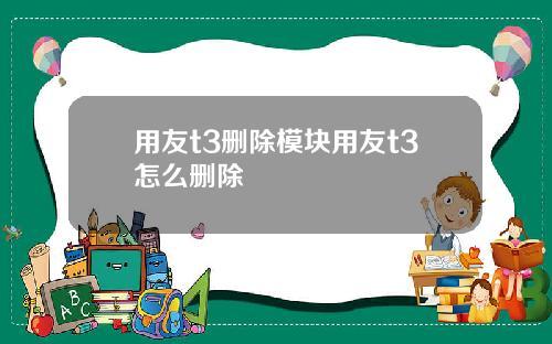 用友t3删除模块用友t3怎么删除
