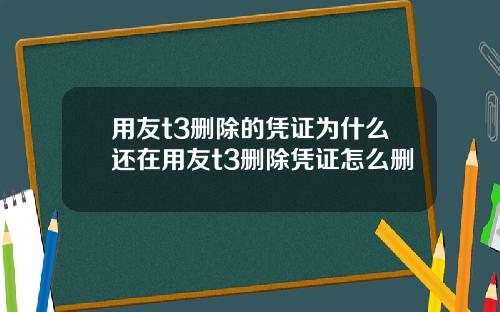 用友t3删除的凭证为什么还在用友t3删除凭证怎么删