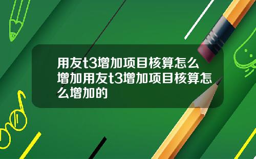 用友t3增加项目核算怎么增加用友t3增加项目核算怎么增加的