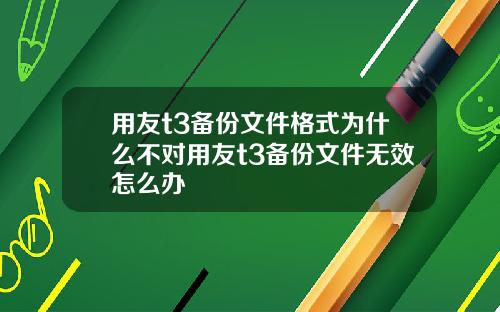 用友t3备份文件格式为什么不对用友t3备份文件无效怎么办