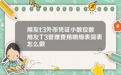 用友t3外币凭证小数位数用友T3管理费用明细表简表怎么做