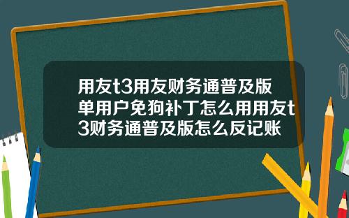 用友t3用友财务通普及版单用户免狗补丁怎么用用友t3财务通普及版怎么反记账
