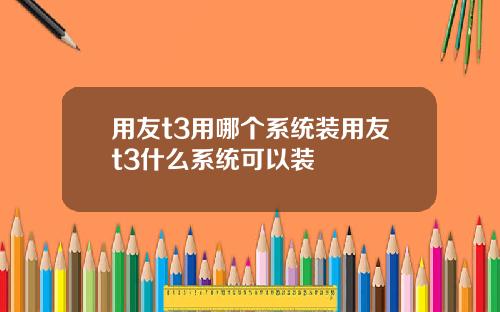 用友t3用哪个系统装用友t3什么系统可以装