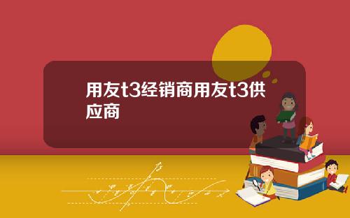 用友t3经销商用友t3供应商