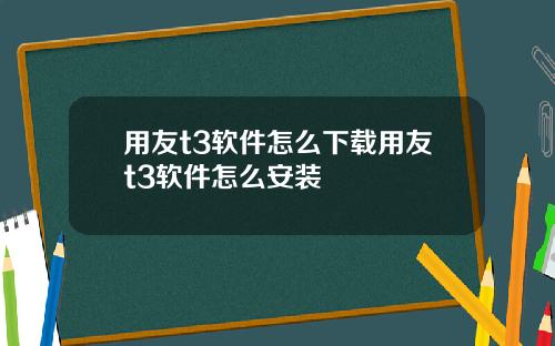 用友t3软件怎么下载用友t3软件怎么安装