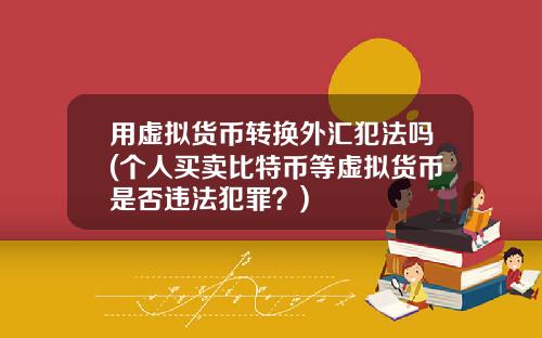 用虚拟货币转换外汇犯法吗(个人买卖比特币等虚拟货币是否违法犯罪?)