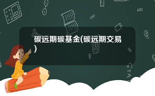 碳远期碳基金(碳远期交易)