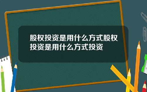 股权投资是用什么方式股权投资是用什么方式投资