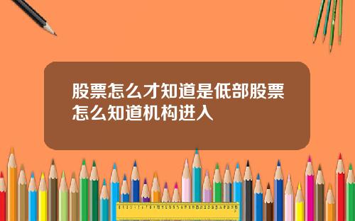 股票怎么才知道是低部股票怎么知道机构进入