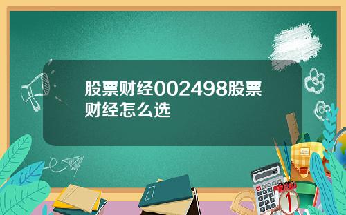 股票财经002498股票财经怎么选