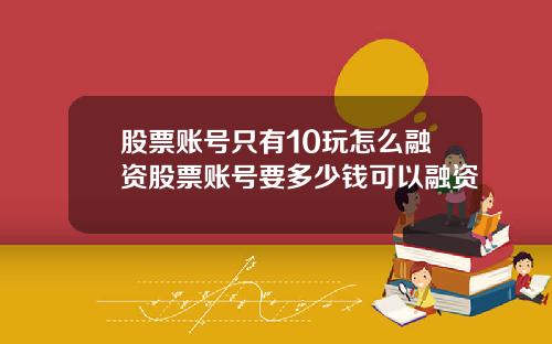 股票账号只有10玩怎么融资股票账号要多少钱可以融资