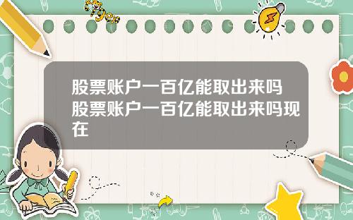 股票账户一百亿能取出来吗股票账户一百亿能取出来吗现在