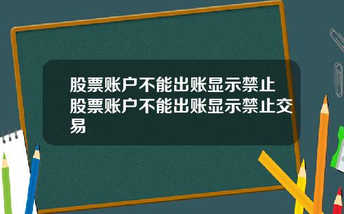 股票账户不能出账显示禁止股票账户不能出账显示禁止交易