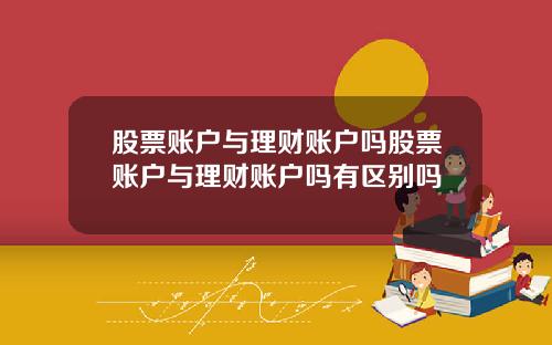 股票账户与理财账户吗股票账户与理财账户吗有区别吗