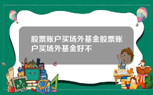 股票账户买场外基金股票账户买场外基金好不