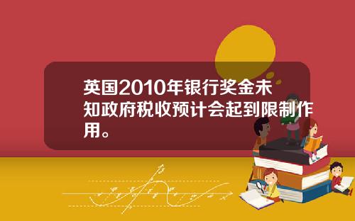 英国2010年银行奖金未知政府税收预计会起到限制作用。