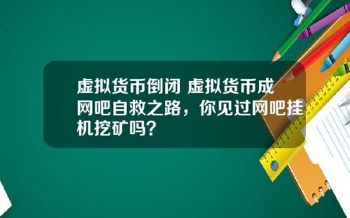 虚拟货币倒闭 虚拟货币成网吧自救之路,你见过网吧挂机挖矿吗?