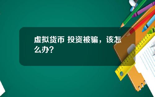 虚拟货币 投资被骗,该怎么办?