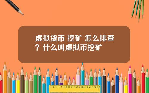 虚拟货币 挖矿 怎么排查？什么叫虚拟币挖矿