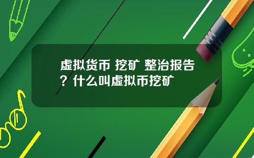 虚拟货币 挖矿 整治报告?什么叫虚拟币挖矿