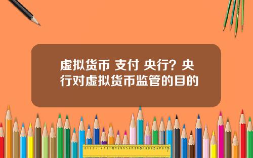 虚拟货币 支付 央行?央行对虚拟货币监管的目的
