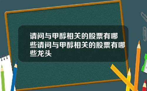 请问与甲醇相关的股票有哪些请问与甲醇相关的股票有哪些龙头