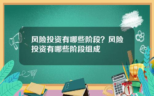 风险投资有哪些阶段?风险投资有哪些阶段组成