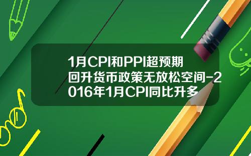 1月CPI和PPI超预期回升货币政策无放松空间-2016年1月CPI同比升多少