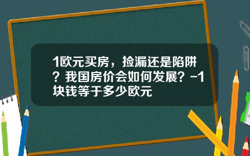 1欧元买房，捡漏还是陷阱？我国房价会如何发展？-1块钱等于多少欧元